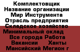 Комплектовщик › Название организации ­ Мир Инструмента › Отрасль предприятия ­ Складское хозяйство › Минимальный оклад ­ 1 - Все города Работа » Вакансии   . Ханты-Мансийский,Мегион г.